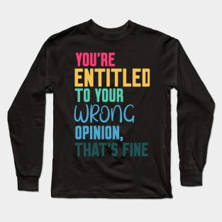 you're entitled to your wrong opinion that's fine Long Sleeve T-Shirt